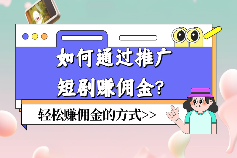 如何通过推广短剧赚佣金？