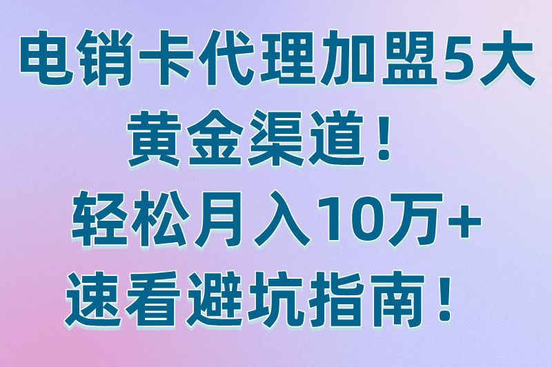 电销卡代理加盟渠道有哪些？这5种代理加盟渠道，让您轻松搞定对接