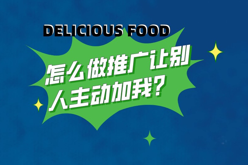 怎么做推广让别人主动加我？
