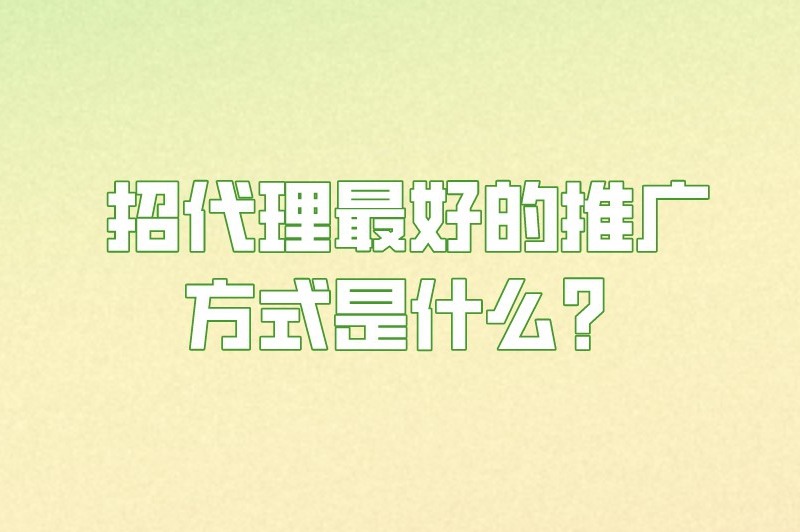 招代理最好的推广方式是什么？