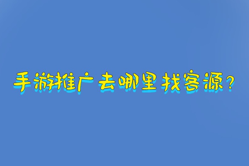 手游推广去哪里找客源？