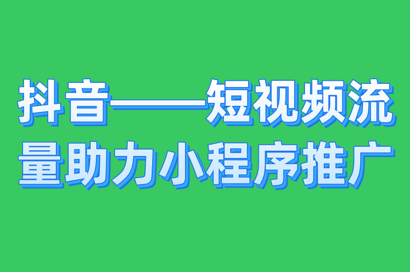抖音——短视频流量助力小程序推广