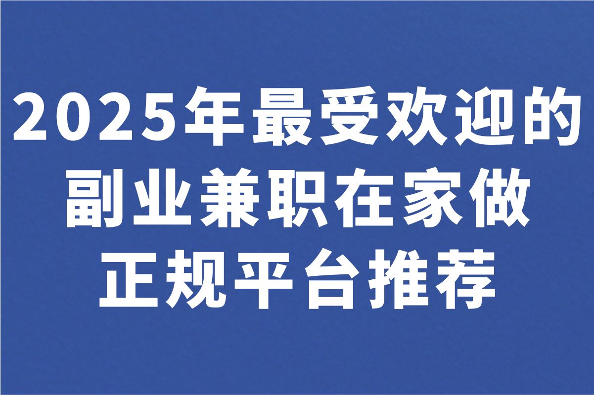 副业兼职在家做正规平台有哪些?2025宝妈上班族最爱的5种靠谱选择
