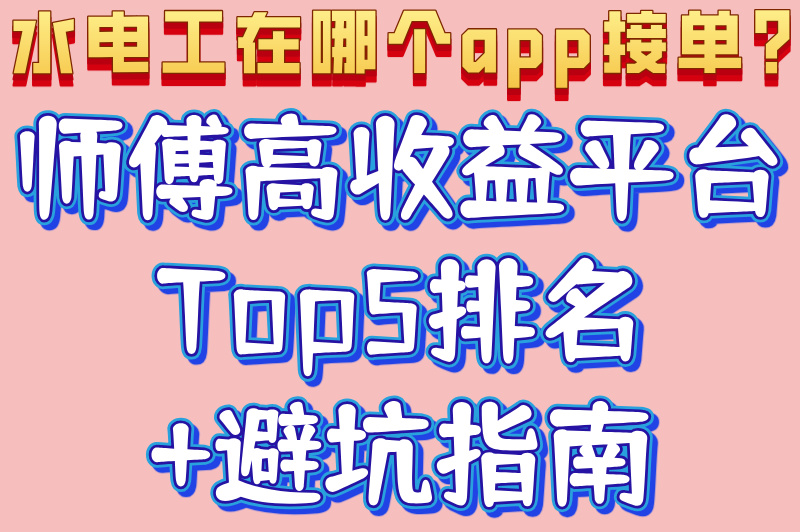 水电工在哪个app接单?师傅高收益平台Top5排名+避坑指南