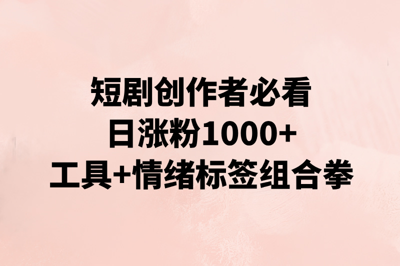 小红书短剧推广日涨粉1000+秘籍:3个实用工具+情绪化标签矩阵