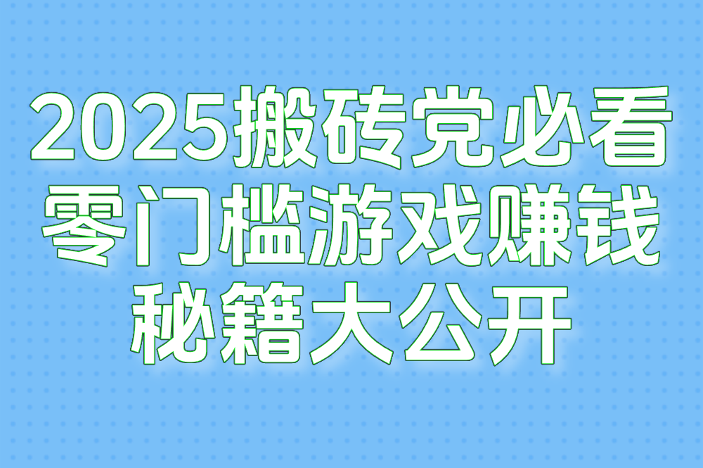 2025搬砖党必看!零门槛赚外快的热门手游&#x2F;电脑游戏推荐(新手速收藏)