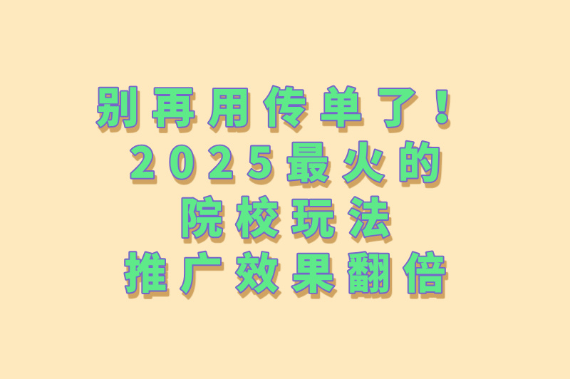 告别传单!2025最in院校地推6大新玩法 告别传单!2025最in院校地推6大新玩法