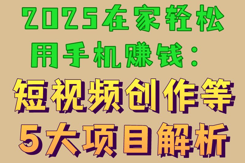 2025在家轻松用手机赚钱:短视频创作等5大项目解析 2025在家轻松用手机赚钱:短视频创作等5大项目解析
