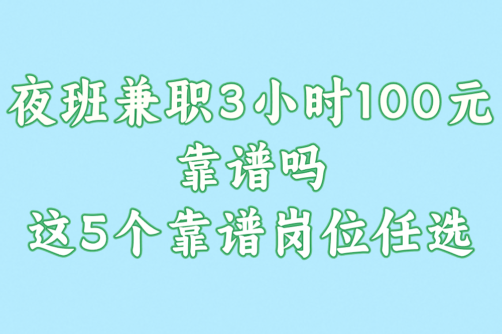 夜班兼职3小时100元靠谱吗?这5个靠谱岗位任选! 夜班兼职3小时100元靠谱吗?这5个靠谱岗位任选!