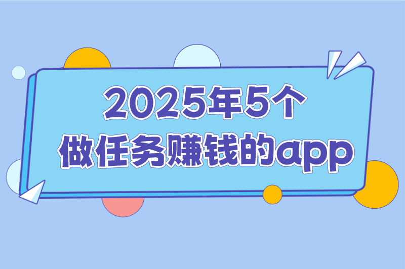 2025年做任务赚钱的app有哪些?这5款赚钱的app,新手一天能赚100 2025年做任务赚钱的app有哪些?这5款赚钱的app,新手一天能赚100