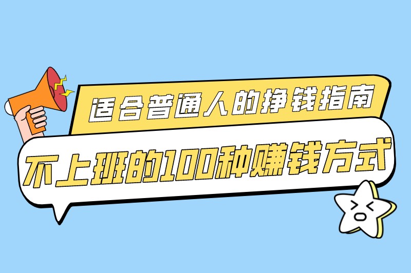普通人干什么挣钱?盘点不上班的100种赚钱方式 普通人干什么挣钱?盘点不上班的100种赚钱方式