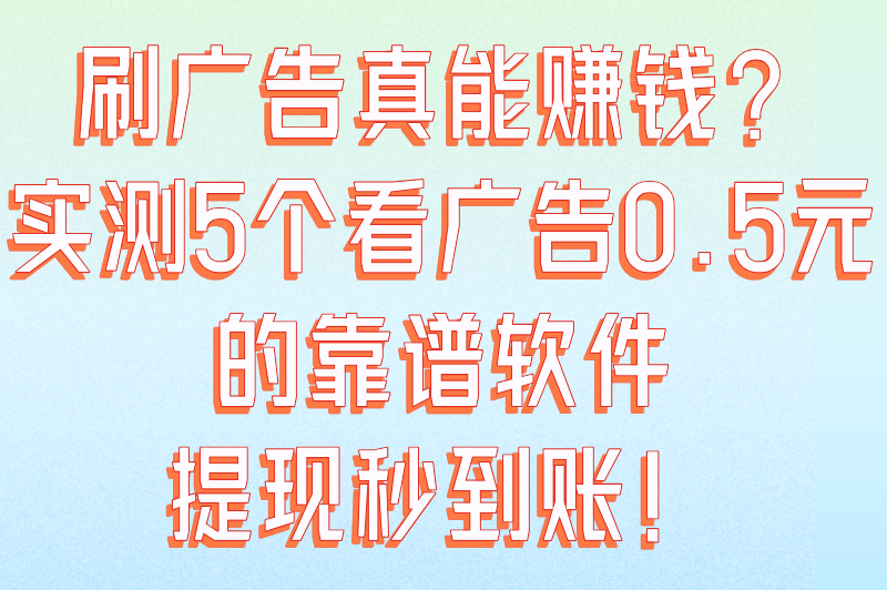 看一个广告0.5元的软件有哪些？这5个靠谱平台秒提现