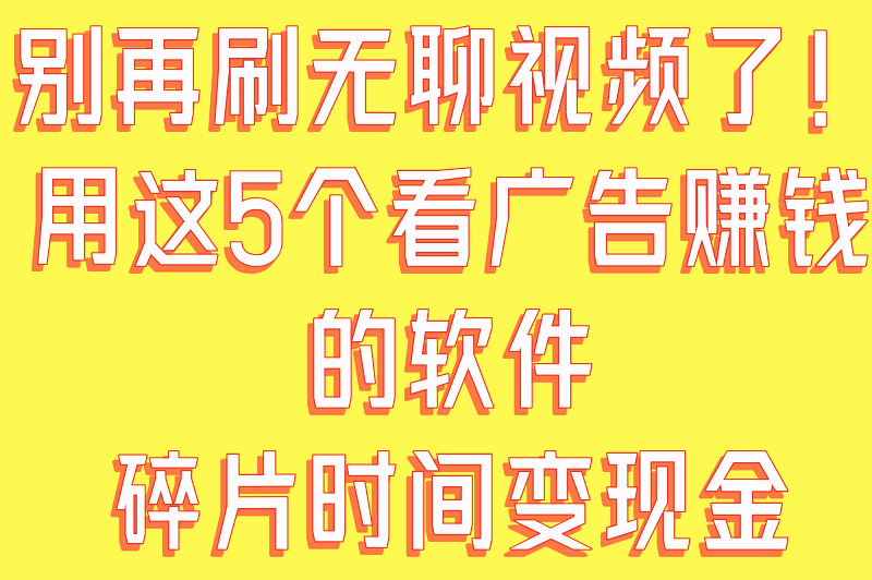 看一个广告0.5元的软件有哪些？这5个靠谱平台秒提现