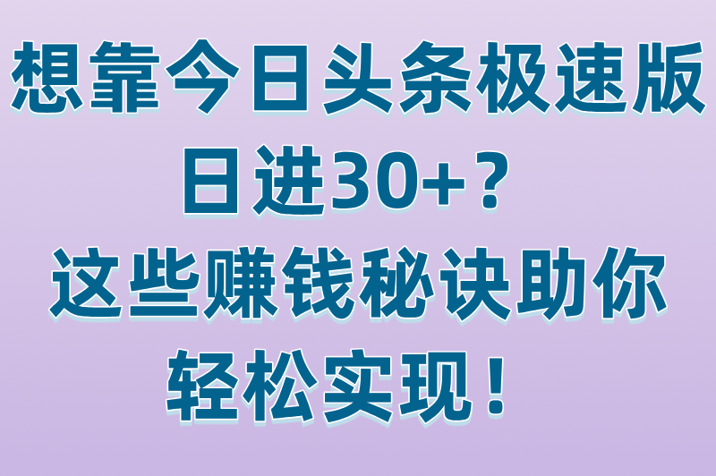 今日头条极速版下载赚钱是真的吗？实测每天轻松赚30+（附提现教程）