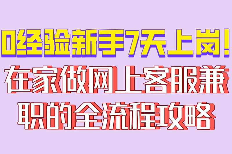 网上客服兼职在家怎么做入门?快速上岗教程,新手7天就能接单赚钱