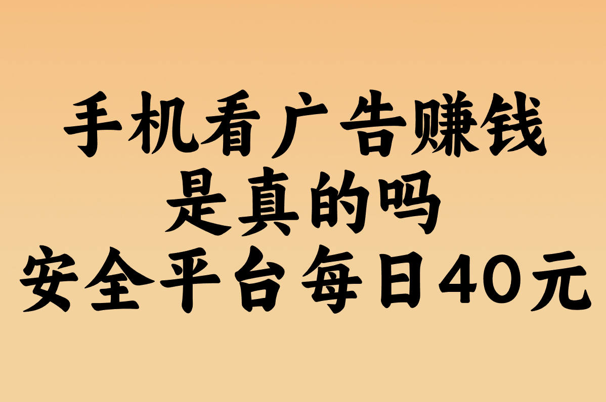 看广告赚米靠谱吗?2025实测这3个平台最安全!手机挂机日赚40真相 看广告赚米靠谱吗?2025实测这3个平台最安全!手机挂机日赚40真相