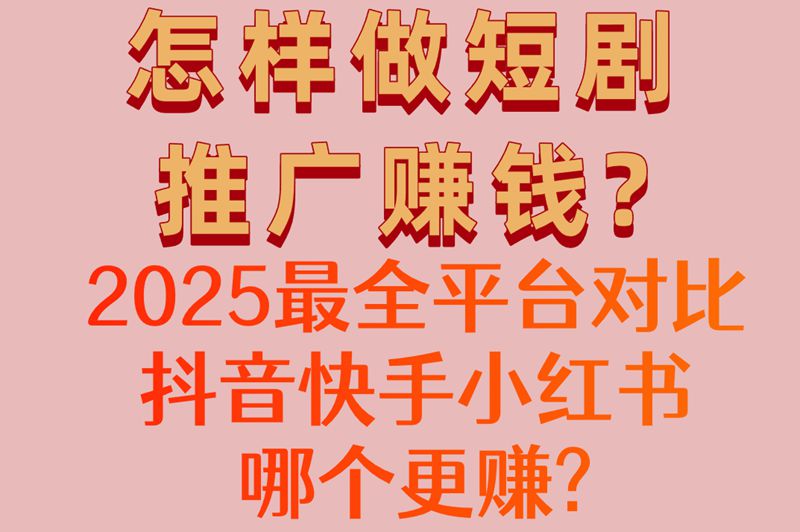 怎样做短剧推广赚米?2025最全平台对比,抖音快手小红书哪个更赚? 怎样做短剧推广赚米?2025最全平台对比,抖音快手小红书哪个更赚?