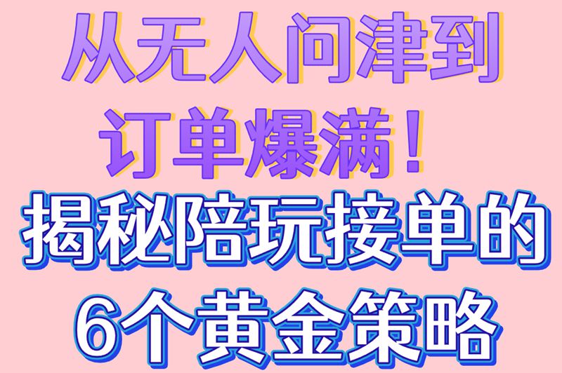 陪玩接单总碰壁?揭秘6个接单爆单策略,轻松实现高收益