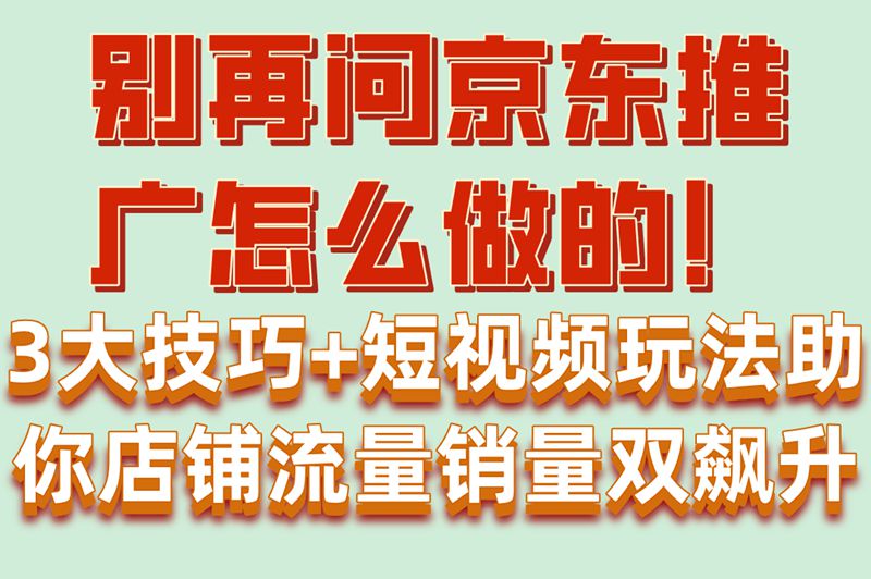 运营必看!京东推广怎么做的?3大技巧+短视频玩法