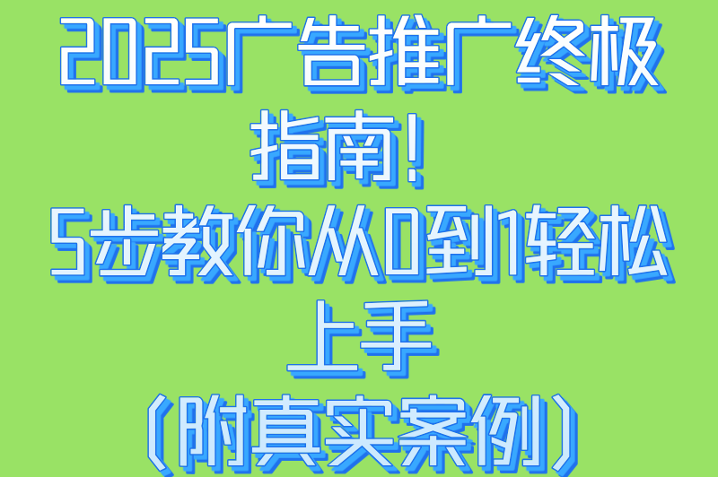 2025年广告推广怎么做？0基础小白也能上手的5大核心步骤（附案例）