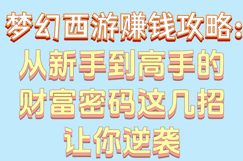2025最新干货!梦幻西游赚钱攻略:5大稳赚套路+3个日入500技巧