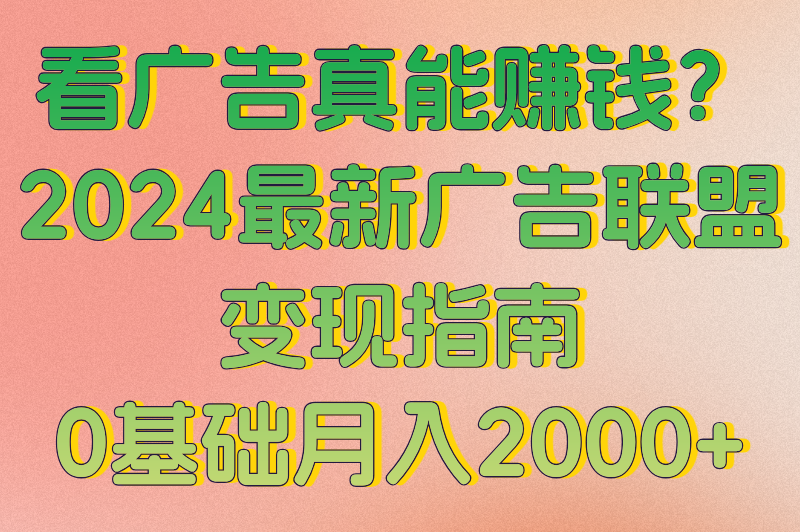 广告联盟看广告赚钱全攻略！0基础也能轻松上手的3个变现技巧