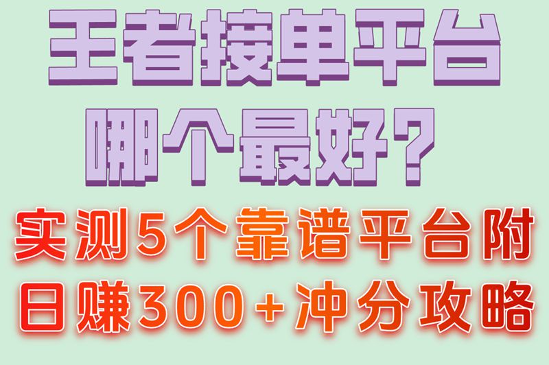 王者接单平台哪个最好赚钱?分享5个靠谱平台（附日赚300+攻略）