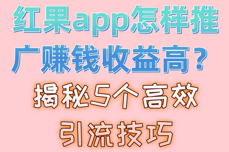红果app怎样推广赚米收益高?5个提升推广效率的技巧大公开