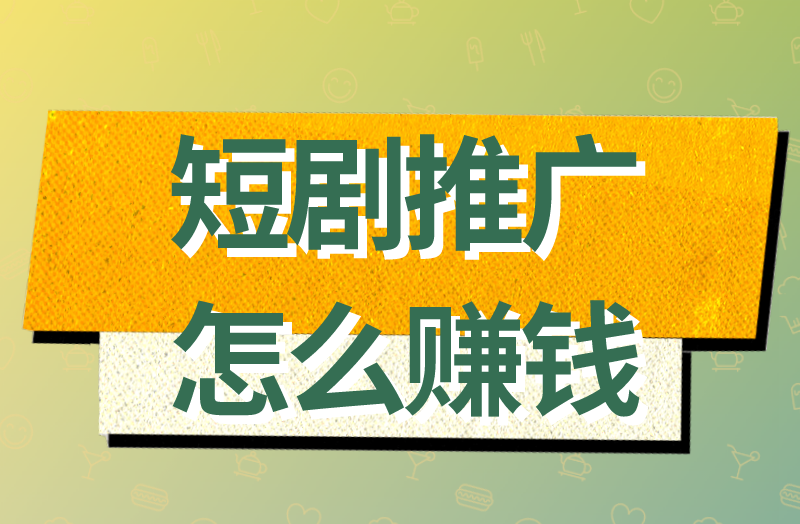 短剧推广怎么赚米?盘点短剧推广5个赚米方式 短剧推广怎么赚米?盘点短剧推广5个赚米方式