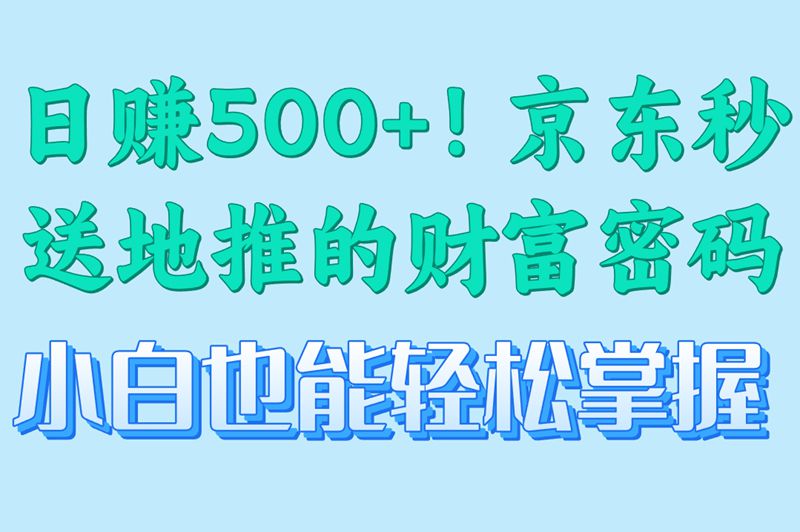 找项目怕踩坑?选择京东秒送地推!揭秘日赚500+技巧