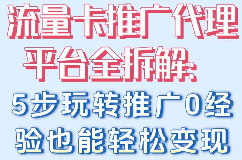 流量卡推广代理平台怎么做?5步操作指南,新手也能快速上手赚钱