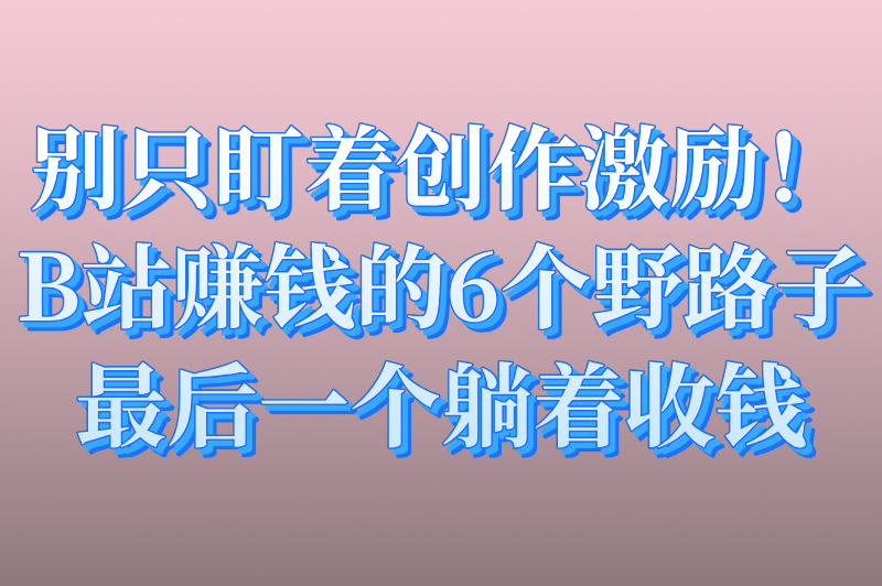 在b站发视频怎么赚钱？UP主必知的6大隐藏收益渠道