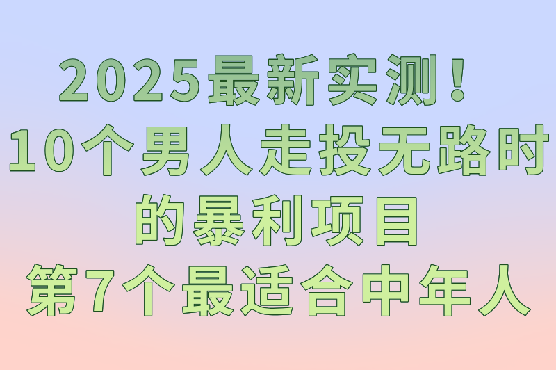 2025年男人走投无路最快赚钱方法：10个实操项目，7天快速变现