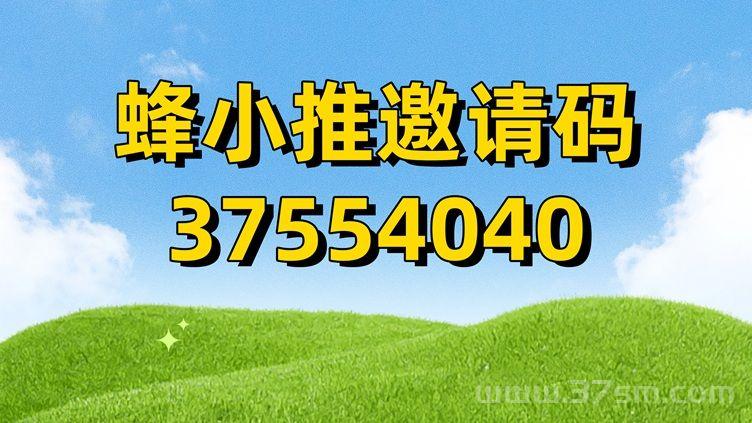 蜂小推邀请码 37554040，注册即享丰厚福利！