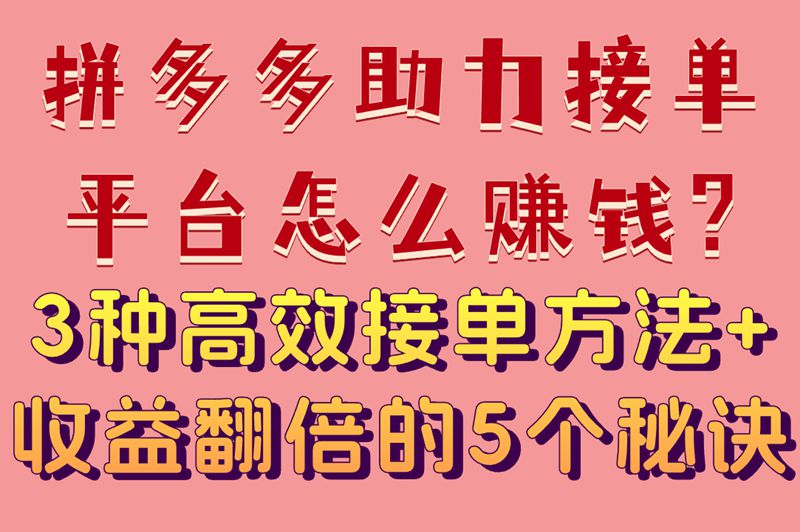 拼多多助力接单平台怎么赚米?3种高效接单方法+收益翻倍的5个秘诀