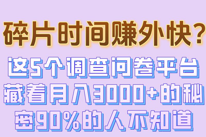 调查问卷赚钱平台哪个靠谱?5大平台对比+3个提现技巧,月入3000+