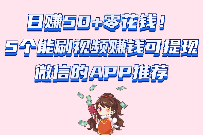 刷视频赚零花钱可提现微信！3个靠谱平台实测，日赚50+