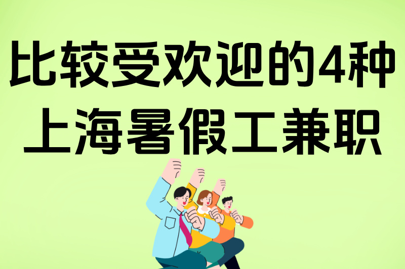 学生必看：上海打暑假工好找吗？兼职类型、薪资、渠道全解析