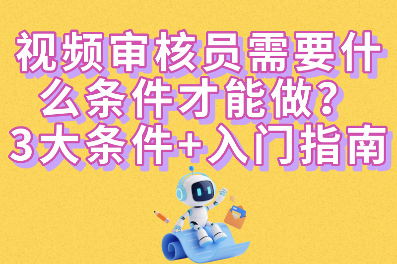 视频审核员需要什么条件才能做？应届生&#x2F;宝妈都能投！附零基础入门指南
