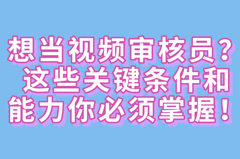 视频审核员需要什么条件才能做？应届生&#x2F;宝妈都能投！附零基础入门指南