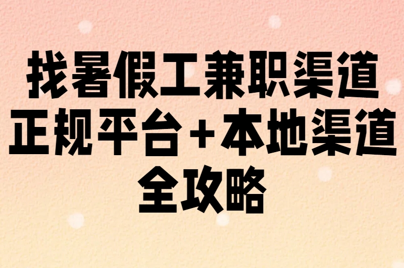 大学生暑假工去哪里找？这5个渠道亲测靠谱，让你2天内找到兼职！