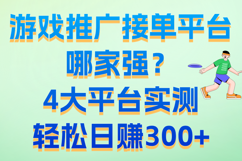 游戏推广接单平台实测：哪款能让你每天多赚300+？答案在这里