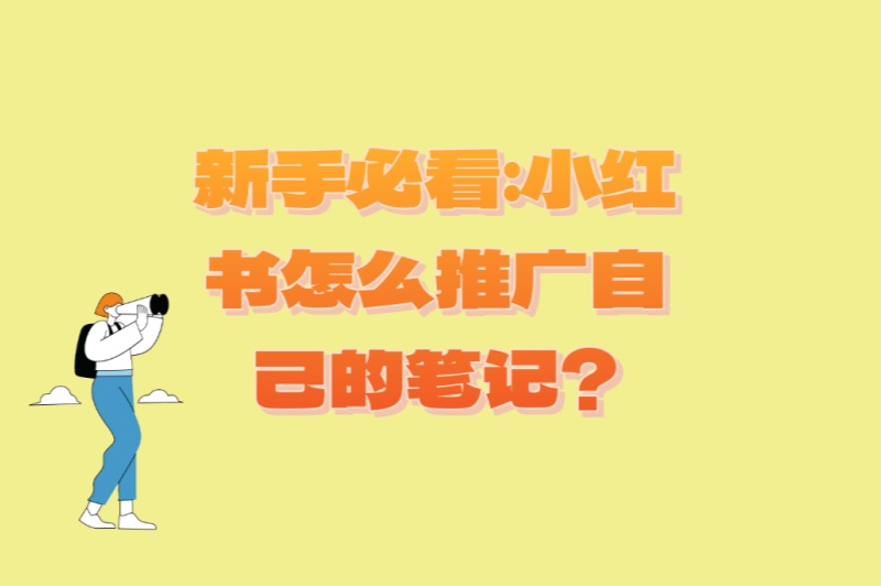 新手必看:小红书怎么推广自己的笔记?5个零基础也能上手的技巧 新手必看:小红书怎么推广自己的笔记?5个零基础也能上手的技巧