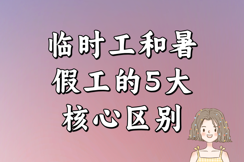 临时工和暑假工的区别是什么？5大核心差异一次说清（附避坑指南）