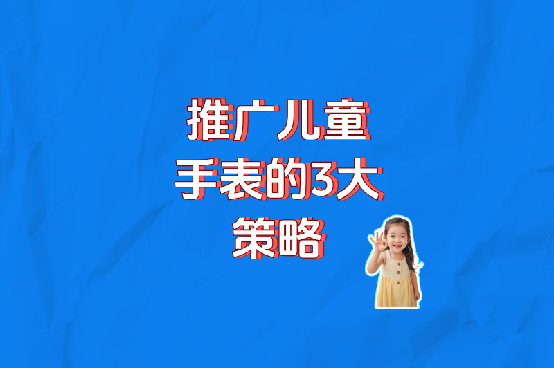 如何推广免费送儿童手表？0成本获客3000+，方法全公开