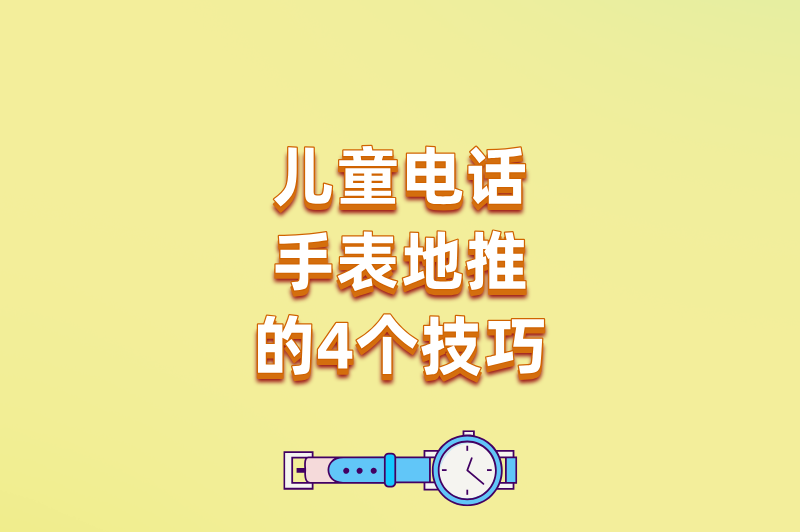 儿童电话手表地推好做吗?从无人问津到排队购买,关键就在这4步